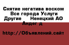 Снятие негатива воском. - Все города Услуги » Другие   . Ненецкий АО,Андег д.
